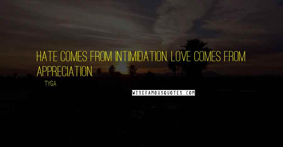 Tyga Quotes: Hate comes from Intimidation. Love comes from Appreciation.