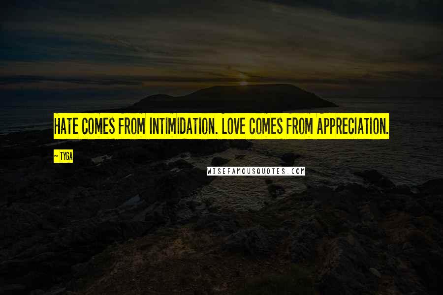 Tyga Quotes: Hate comes from Intimidation. Love comes from Appreciation.