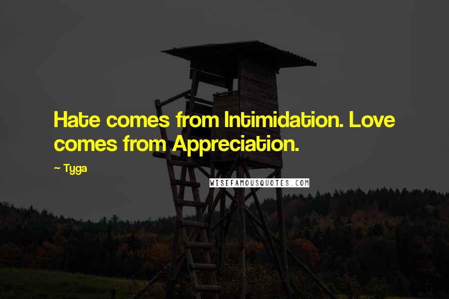 Tyga Quotes: Hate comes from Intimidation. Love comes from Appreciation.