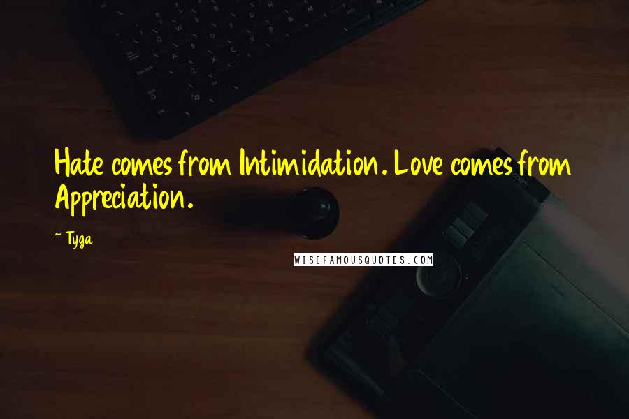 Tyga Quotes: Hate comes from Intimidation. Love comes from Appreciation.