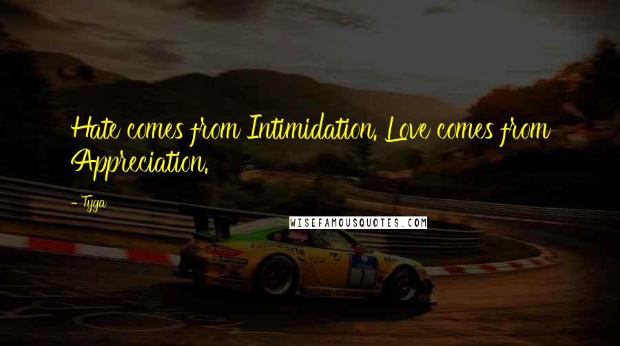 Tyga Quotes: Hate comes from Intimidation. Love comes from Appreciation.