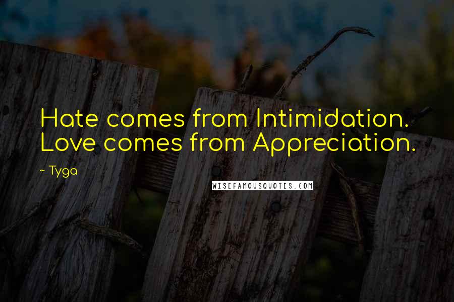 Tyga Quotes: Hate comes from Intimidation. Love comes from Appreciation.