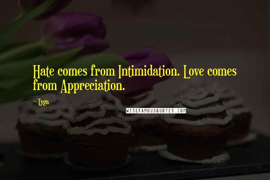 Tyga Quotes: Hate comes from Intimidation. Love comes from Appreciation.