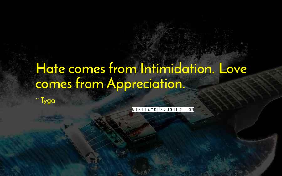 Tyga Quotes: Hate comes from Intimidation. Love comes from Appreciation.