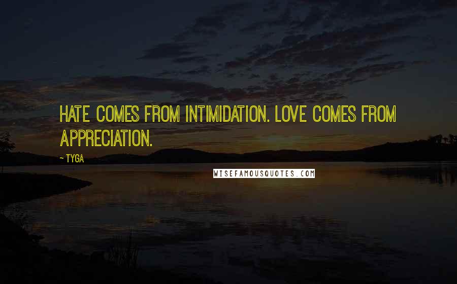 Tyga Quotes: Hate comes from Intimidation. Love comes from Appreciation.