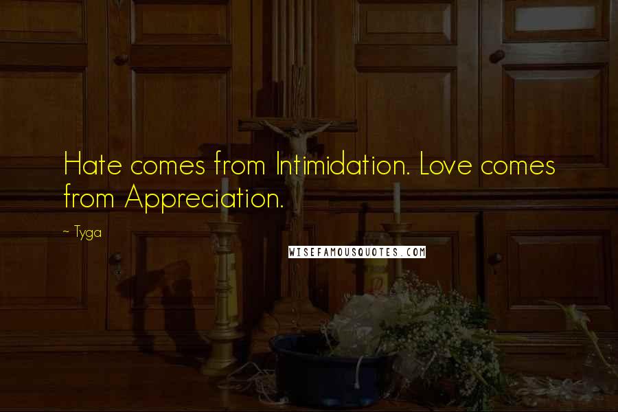 Tyga Quotes: Hate comes from Intimidation. Love comes from Appreciation.