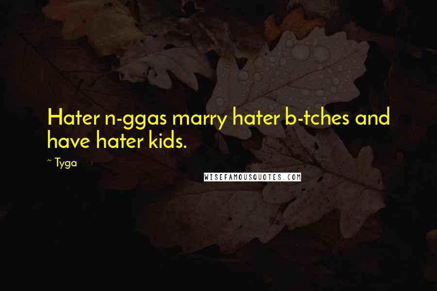 Tyga Quotes: Hater n-ggas marry hater b-tches and have hater kids.