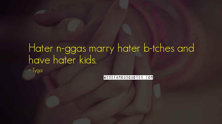 Tyga Quotes: Hater n-ggas marry hater b-tches and have hater kids.