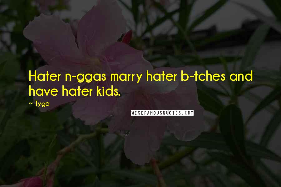 Tyga Quotes: Hater n-ggas marry hater b-tches and have hater kids.