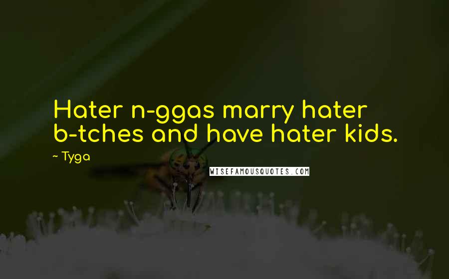 Tyga Quotes: Hater n-ggas marry hater b-tches and have hater kids.