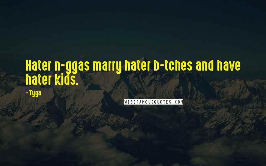 Tyga Quotes: Hater n-ggas marry hater b-tches and have hater kids.