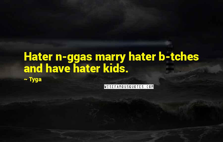 Tyga Quotes: Hater n-ggas marry hater b-tches and have hater kids.