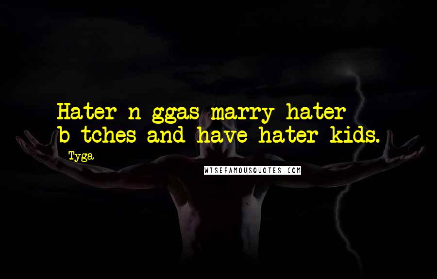 Tyga Quotes: Hater n-ggas marry hater b-tches and have hater kids.