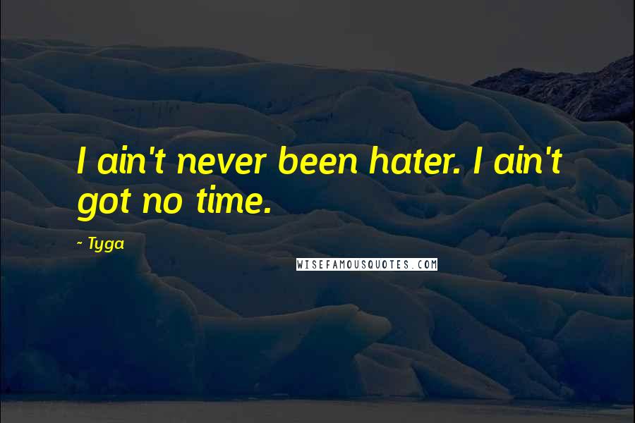 Tyga Quotes: I ain't never been hater. I ain't got no time.