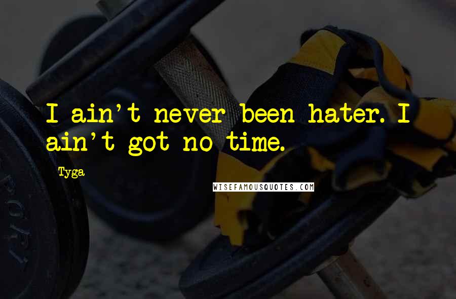 Tyga Quotes: I ain't never been hater. I ain't got no time.