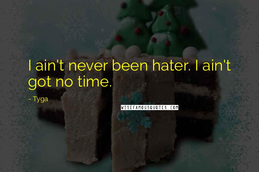 Tyga Quotes: I ain't never been hater. I ain't got no time.