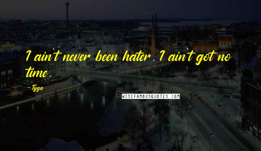 Tyga Quotes: I ain't never been hater. I ain't got no time.
