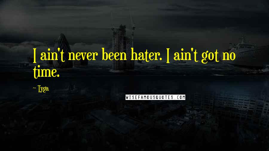 Tyga Quotes: I ain't never been hater. I ain't got no time.