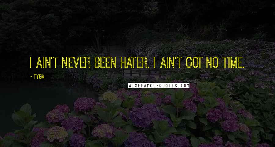 Tyga Quotes: I ain't never been hater. I ain't got no time.