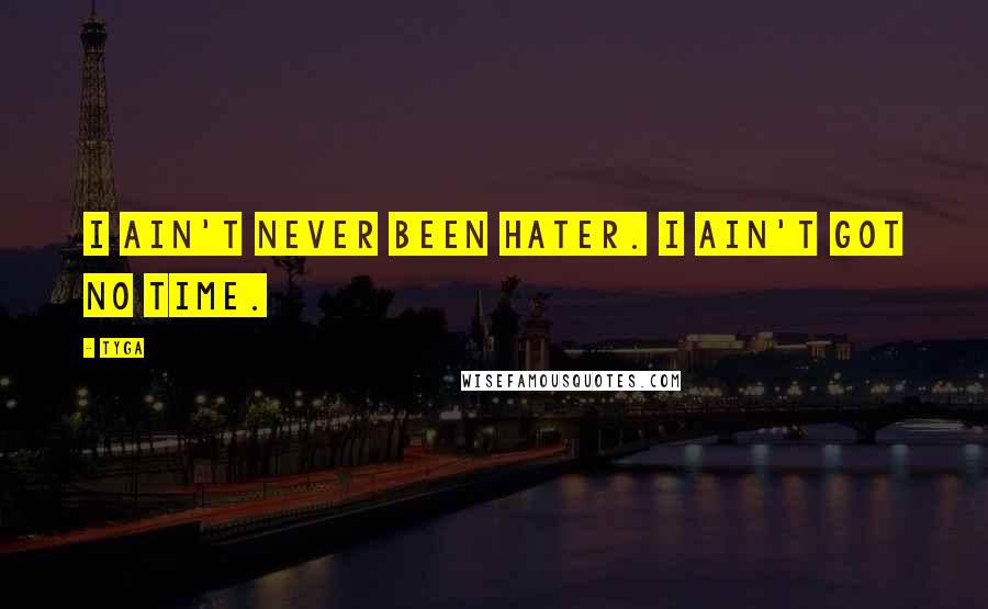 Tyga Quotes: I ain't never been hater. I ain't got no time.