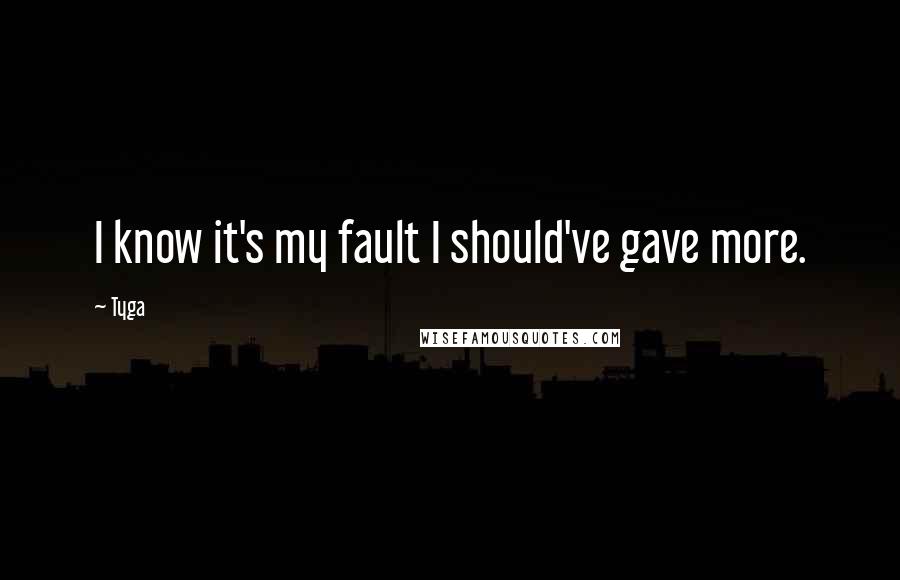 Tyga Quotes: I know it's my fault I should've gave more.