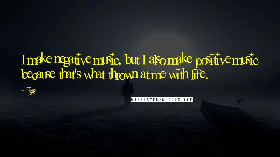 Tyga Quotes: I make negative music, but I also make positive music because that's what thrown at me with life.