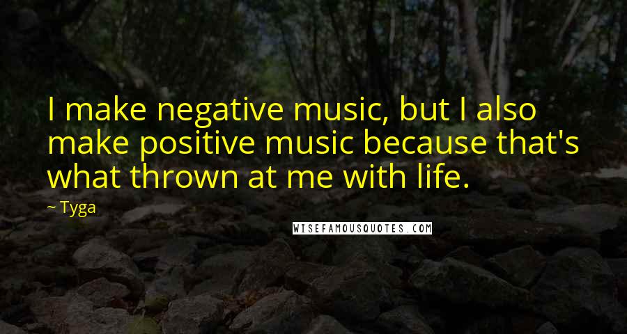 Tyga Quotes: I make negative music, but I also make positive music because that's what thrown at me with life.