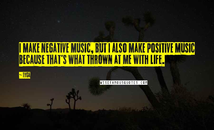 Tyga Quotes: I make negative music, but I also make positive music because that's what thrown at me with life.