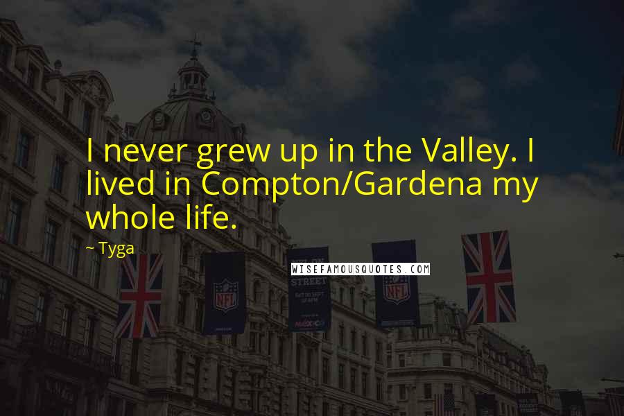 Tyga Quotes: I never grew up in the Valley. I lived in Compton/Gardena my whole life.