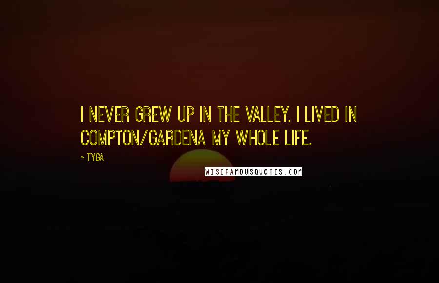 Tyga Quotes: I never grew up in the Valley. I lived in Compton/Gardena my whole life.