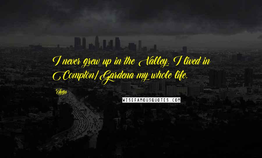 Tyga Quotes: I never grew up in the Valley. I lived in Compton/Gardena my whole life.