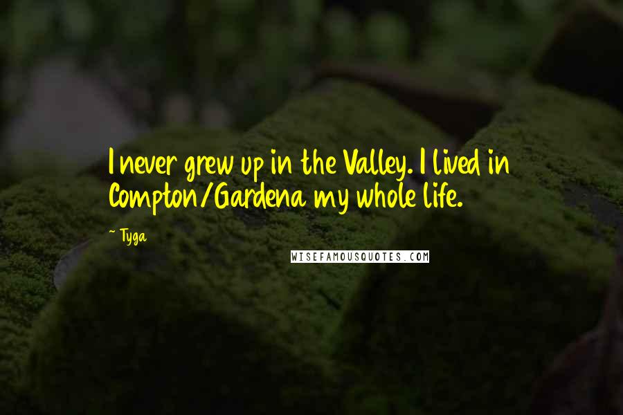 Tyga Quotes: I never grew up in the Valley. I lived in Compton/Gardena my whole life.