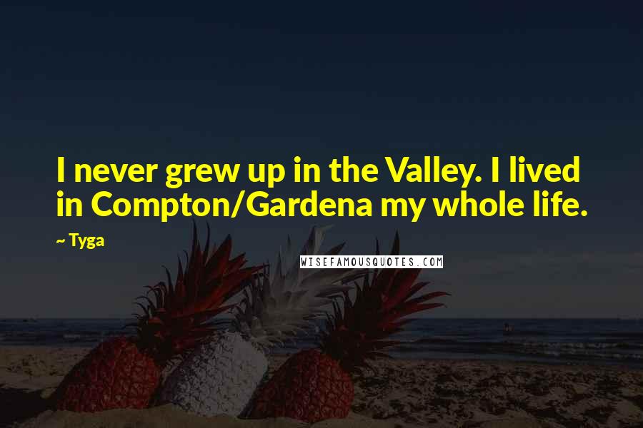 Tyga Quotes: I never grew up in the Valley. I lived in Compton/Gardena my whole life.