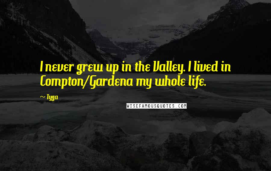 Tyga Quotes: I never grew up in the Valley. I lived in Compton/Gardena my whole life.