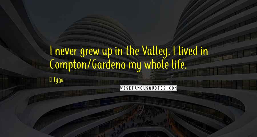 Tyga Quotes: I never grew up in the Valley. I lived in Compton/Gardena my whole life.