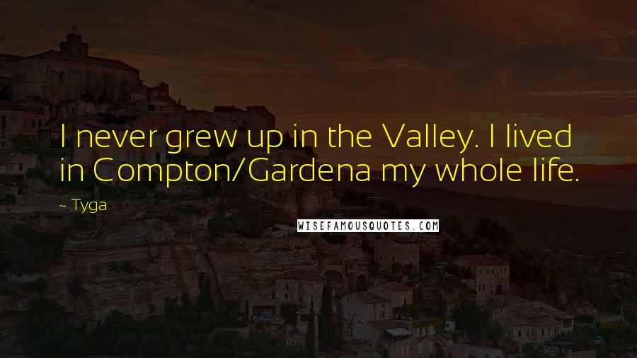 Tyga Quotes: I never grew up in the Valley. I lived in Compton/Gardena my whole life.