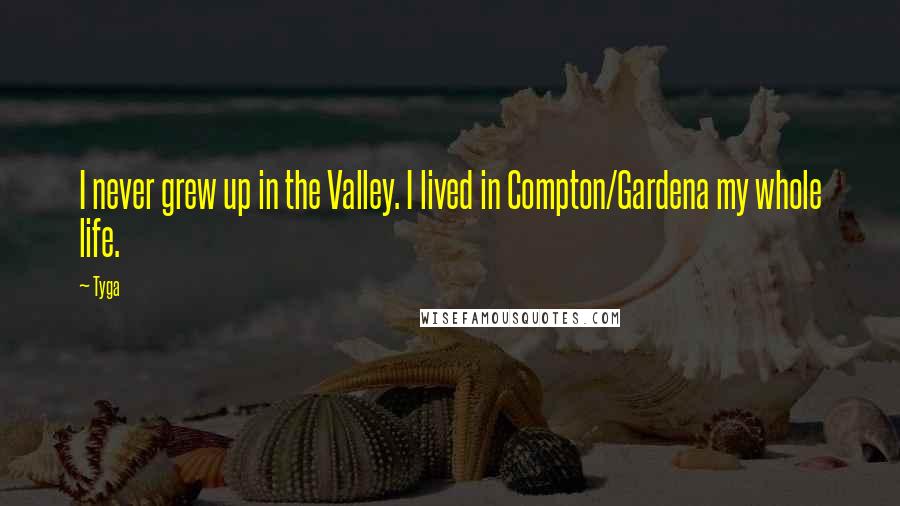 Tyga Quotes: I never grew up in the Valley. I lived in Compton/Gardena my whole life.