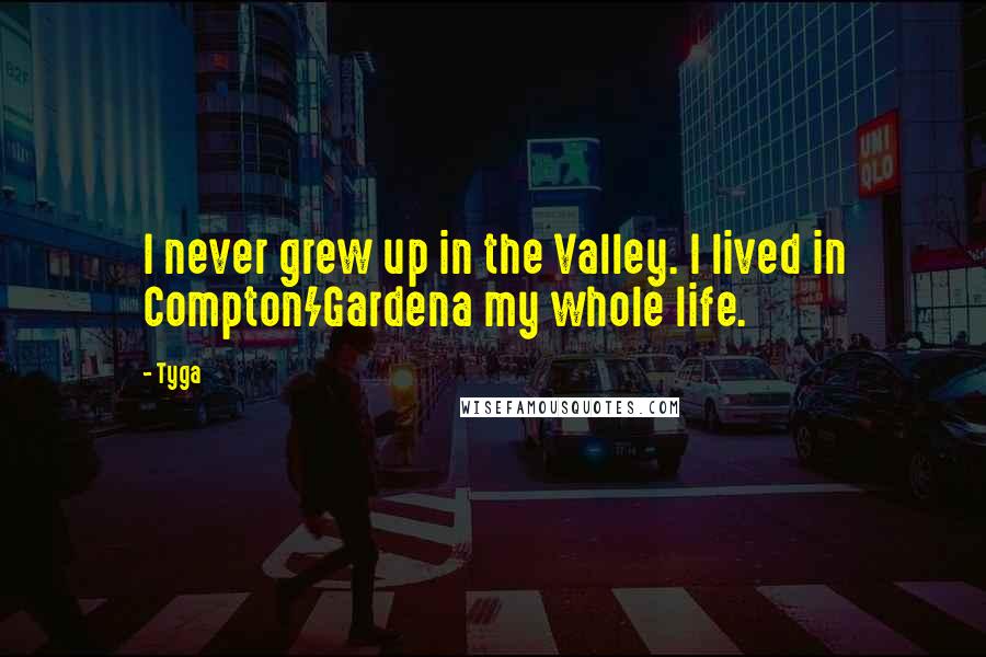 Tyga Quotes: I never grew up in the Valley. I lived in Compton/Gardena my whole life.