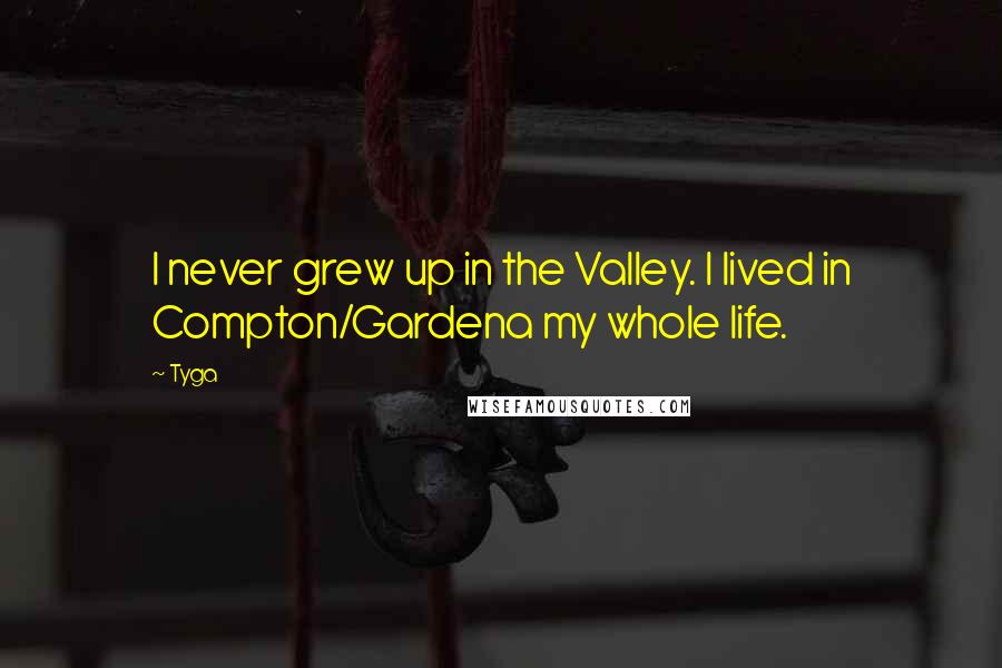 Tyga Quotes: I never grew up in the Valley. I lived in Compton/Gardena my whole life.