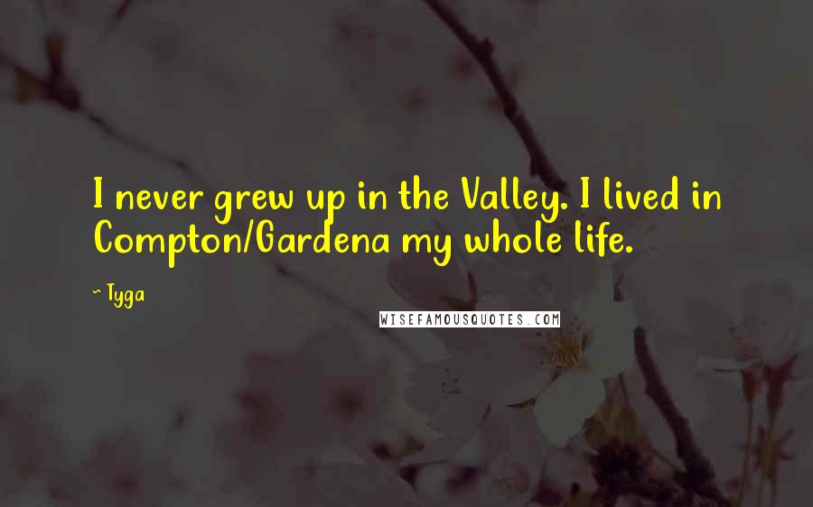 Tyga Quotes: I never grew up in the Valley. I lived in Compton/Gardena my whole life.