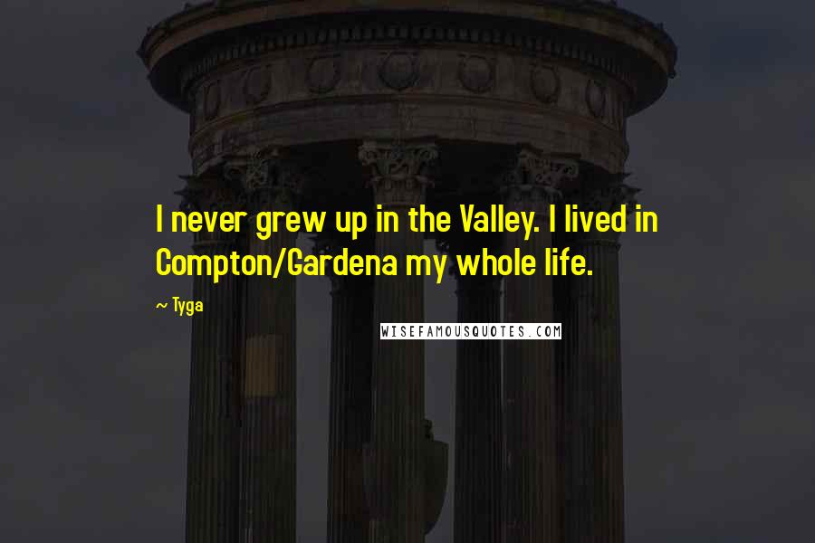 Tyga Quotes: I never grew up in the Valley. I lived in Compton/Gardena my whole life.