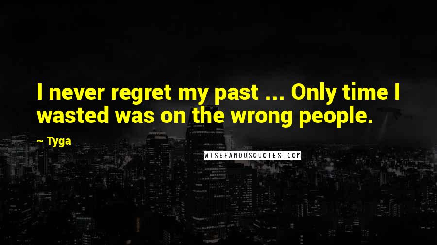 Tyga Quotes: I never regret my past ... Only time I wasted was on the wrong people.