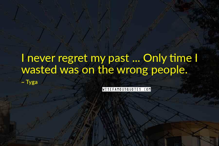 Tyga Quotes: I never regret my past ... Only time I wasted was on the wrong people.