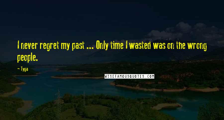 Tyga Quotes: I never regret my past ... Only time I wasted was on the wrong people.