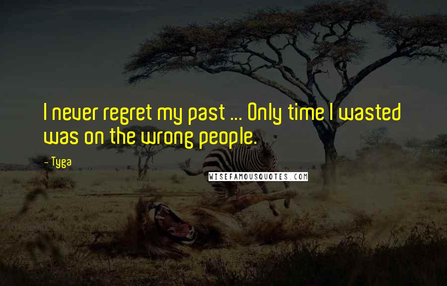 Tyga Quotes: I never regret my past ... Only time I wasted was on the wrong people.