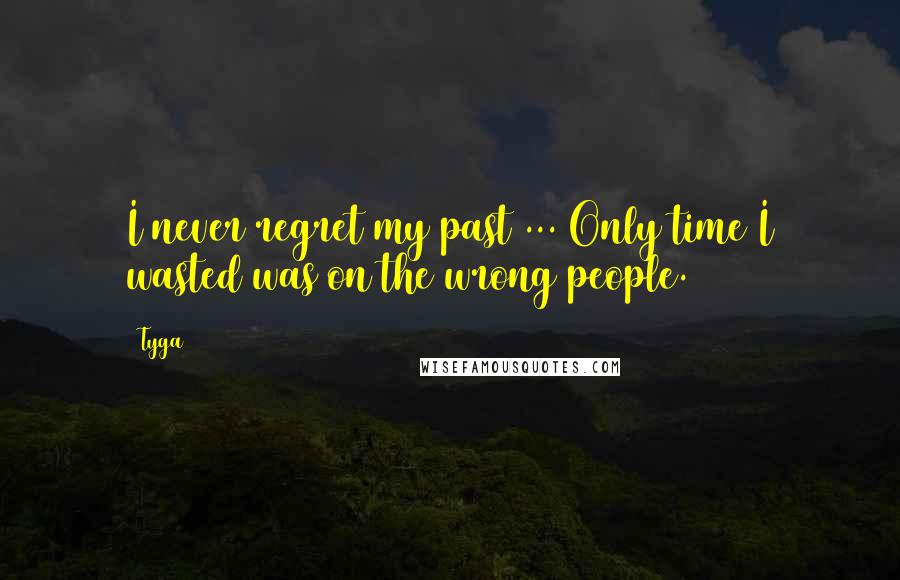 Tyga Quotes: I never regret my past ... Only time I wasted was on the wrong people.