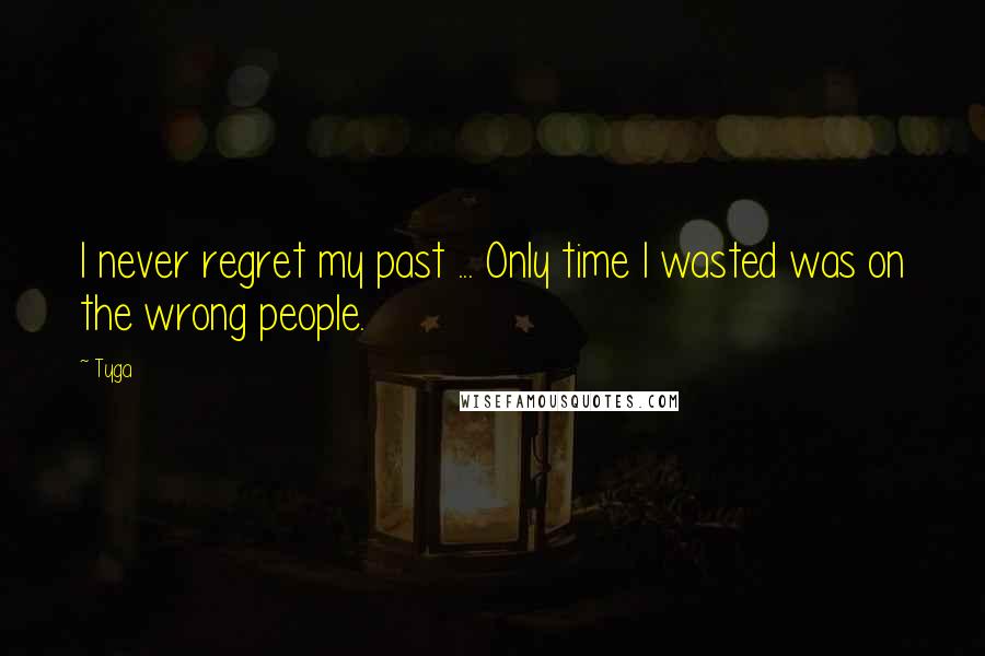 Tyga Quotes: I never regret my past ... Only time I wasted was on the wrong people.