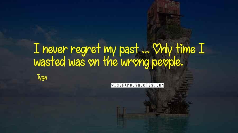 Tyga Quotes: I never regret my past ... Only time I wasted was on the wrong people.