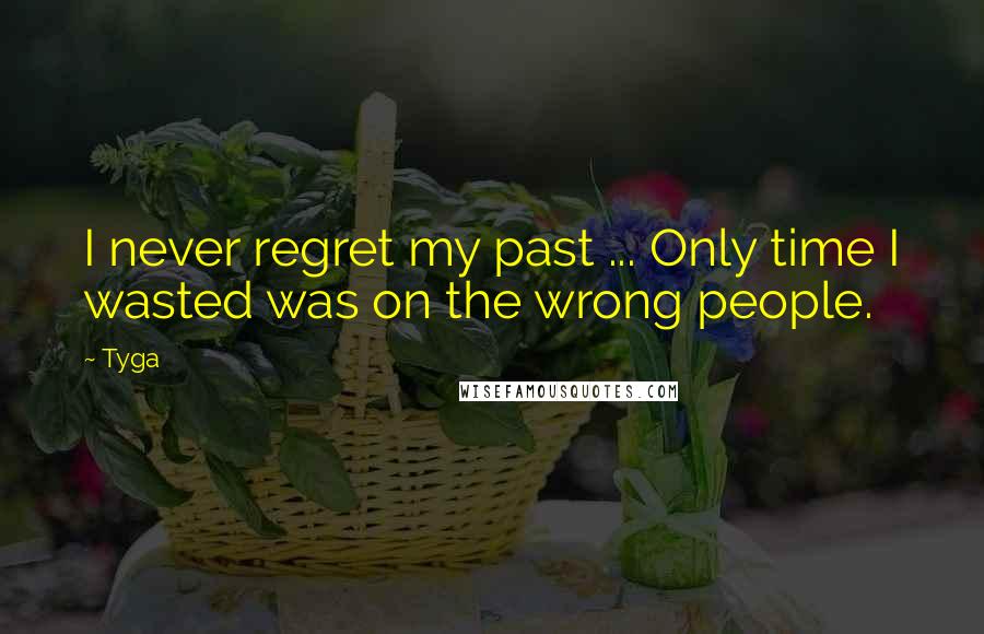 Tyga Quotes: I never regret my past ... Only time I wasted was on the wrong people.