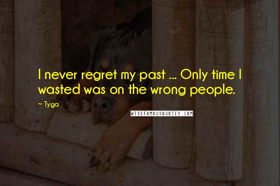 Tyga Quotes: I never regret my past ... Only time I wasted was on the wrong people.